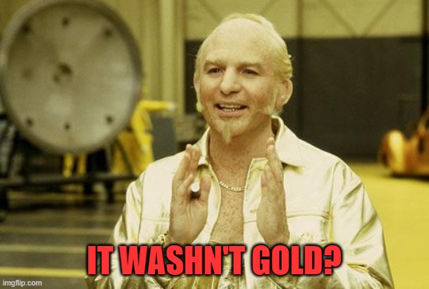 Goldmember | IT WASHN'T GOLD? | image tagged in goldmember | made w/ Imgflip meme maker