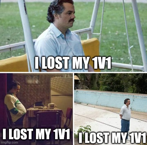 I lost my 1v1 | I LOST MY 1V1; I LOST MY 1V1; I LOST MY 1V1 | image tagged in memes,sad pablo escobar | made w/ Imgflip meme maker