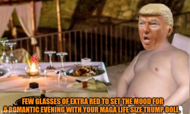 FEW GLASSES OF EXTRA RED TO SET THE MOOD FOR A ROMANTIC EVENING WITH YOUR MAGA LIFE SIZE TRUMP DOLL. | made w/ Imgflip meme maker