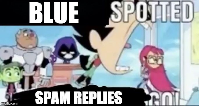 ____ spotted ____ go! | BLUE SPAM REPLIES | image tagged in ____ spotted ____ go | made w/ Imgflip meme maker