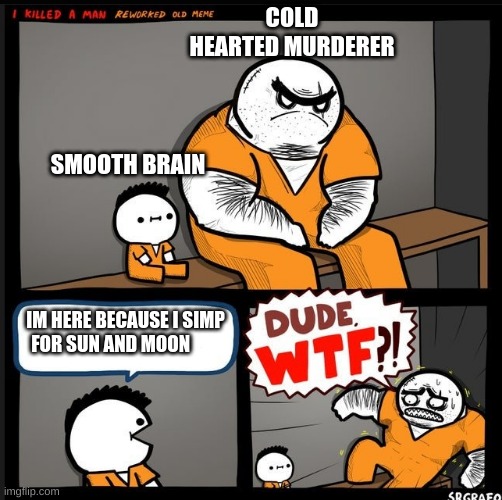 Srgrafo dude wtf | COLD HEARTED MURDERER; SMOOTH BRAIN; IM HERE BECAUSE I SIMP FOR SUN AND MOON | image tagged in srgrafo dude wtf | made w/ Imgflip meme maker