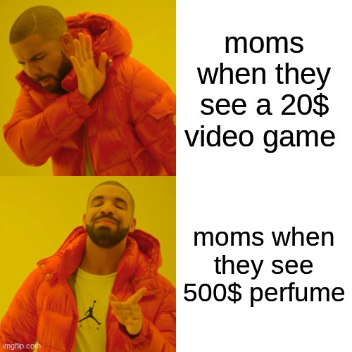 moms all the time | moms when they see a 20$ video game; moms when they see 500$ perfume | image tagged in memes,drake hotline bling | made w/ Imgflip meme maker