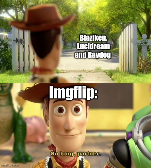 You'll be missed (ik Blaziken might be around still but he's growing up too) | Blaziken. Lucidream and Raydog; Imgflip: | image tagged in so long partner,imgflip,imgflip users,goodbye | made w/ Imgflip meme maker