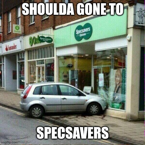 Specsavers oh the irony  | SHOULDA GONE TO SPECSAVERS | image tagged in specsavers oh the irony | made w/ Imgflip meme maker