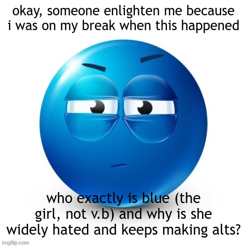 looking. | okay, someone enlighten me because i was on my break when this happened; who exactly is blue (the girl, not v.b) and why is she widely hated and keeps making alts? | image tagged in looking | made w/ Imgflip meme maker