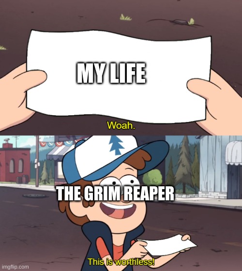 This is Worthless | MY LIFE; THE GRIM REAPER | image tagged in this is worthless | made w/ Imgflip meme maker