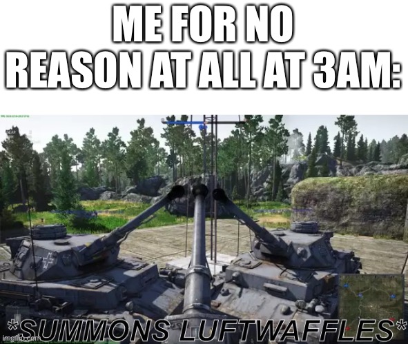 *summons luftwaffles* | ME FOR NO REASON AT ALL AT 3AM: | image tagged in summons luftwaffles | made w/ Imgflip meme maker