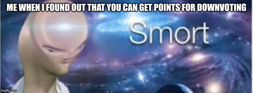 Me | ME WHEN I FOUND OUT THAT YOU CAN GET POINTS FOR DOWNVOTING | image tagged in meme man smort,me,points,smort,downvote | made w/ Imgflip meme maker