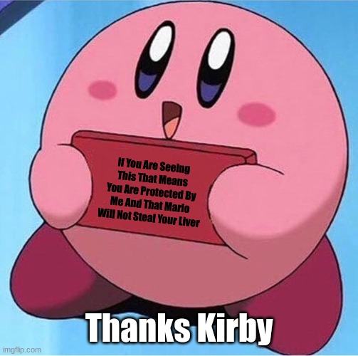 Yes Thank u kirby | If You Are Seeing This That Means You Are Protected By Me And That Mario Will Not Steal Your Liver; Thanks Kirby | image tagged in kirby holding a sign,kirby,protect,mario,memes,funny | made w/ Imgflip meme maker