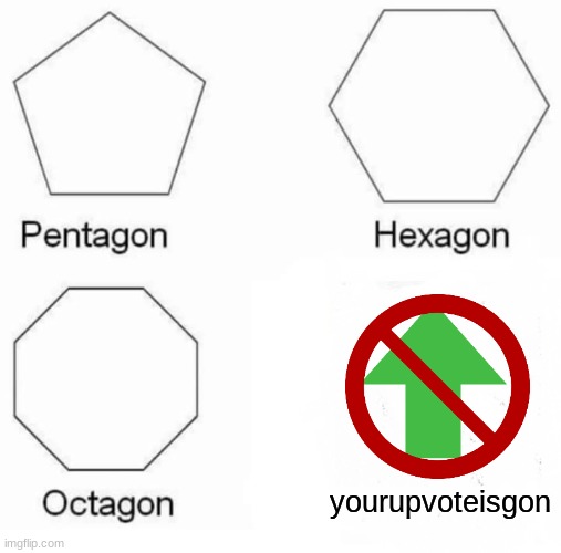 Upvotegon | yourupvoteisgon | image tagged in memes,pentagon hexagon octagon,upvote | made w/ Imgflip meme maker