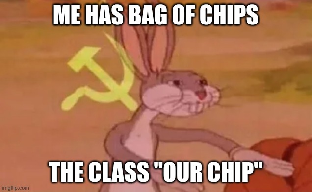 Bugs bunny communist | ME HAS BAG OF CHIPS; THE CLASS "OUR CHIP" | image tagged in bugs bunny communist | made w/ Imgflip meme maker