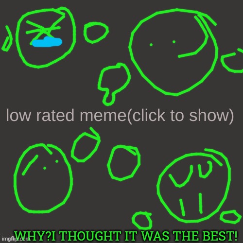 Low rated meme | WHY?I THOUGHT IT WAS THE BEST! | image tagged in low rated meme | made w/ Imgflip meme maker