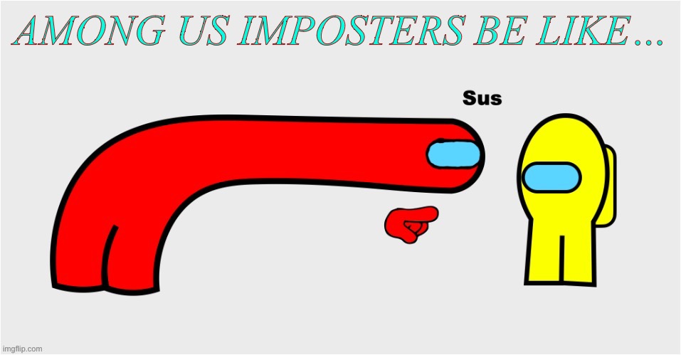 Sus | AMONG US IMPOSTERS BE LIKE… | image tagged in sus | made w/ Imgflip meme maker