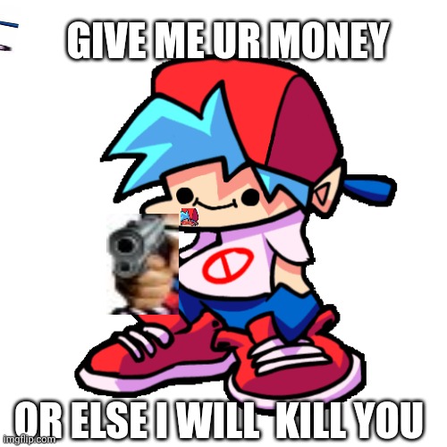 Smiling Boyfriend (FNF) | GIVE ME UR MONEY; OR ELSE I WILL  KILL YOU | image tagged in smiling boyfriend fnf | made w/ Imgflip meme maker