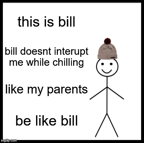 Be Like Bill | this is bill; bill doesnt interupt me while chilling; like my parents; be like bill | image tagged in memes,be like bill | made w/ Imgflip meme maker