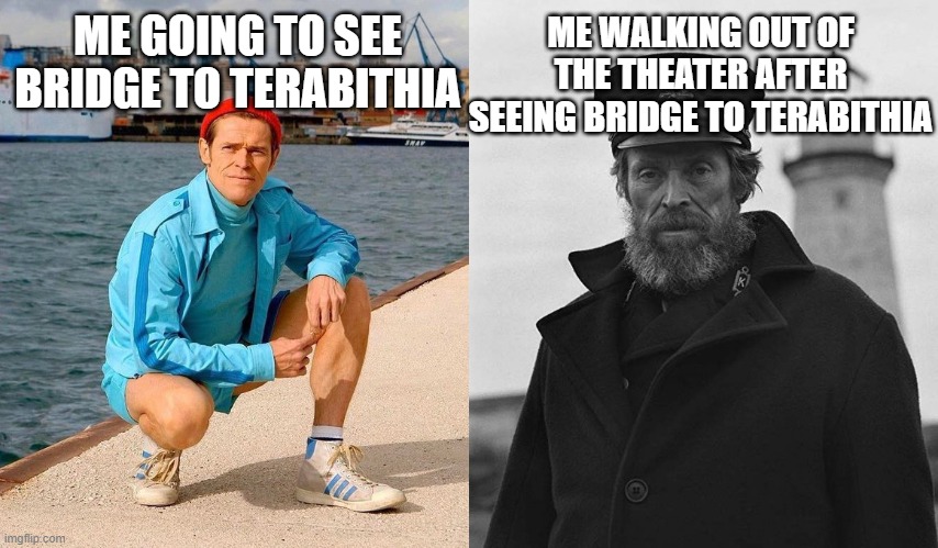 Fresh Willem Dafoe vs. Lighthouse Willem Dafoe, | ME WALKING OUT OF THE THEATER AFTER SEEING BRIDGE TO TERABITHIA; ME GOING TO SEE BRIDGE TO TERABITHIA | image tagged in fresh willem dafoe vs lighthouse willem dafoe | made w/ Imgflip meme maker