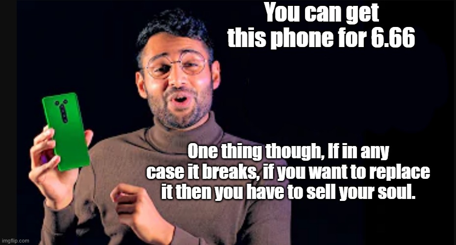 Good price for phone but if it breaks next time we'll have your soul. | You can get this phone for 6.66; One thing though, If in any case it breaks, if you want to replace it then you have to sell your soul. | image tagged in price maker | made w/ Imgflip meme maker