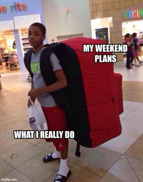 How was your weekend? | image tagged in weekend,weekendplans | made w/ Imgflip meme maker