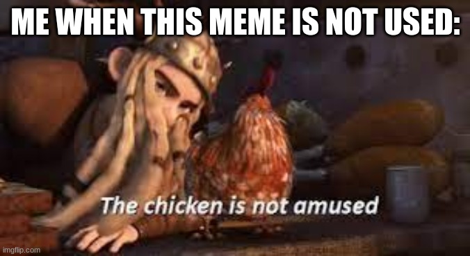 use this meme to amuse the chicken | ME WHEN THIS MEME IS NOT USED: | image tagged in the chicken is not amused httyd | made w/ Imgflip meme maker