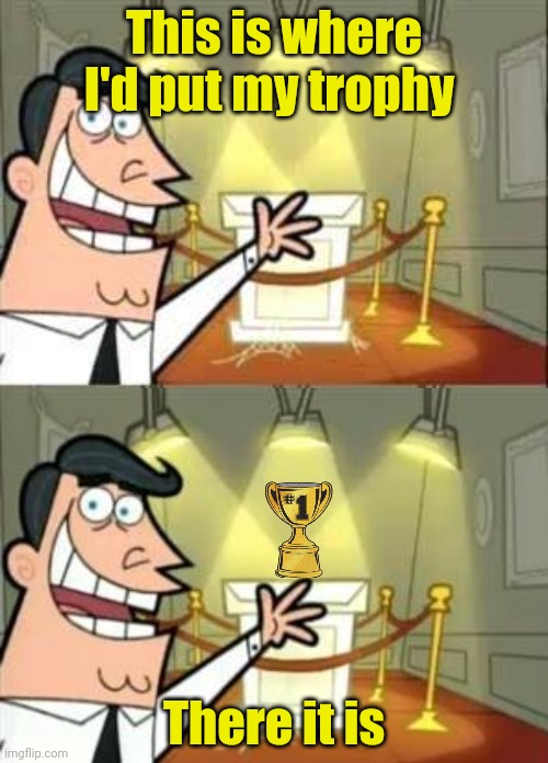 Timmy Turner`s Dad | This is where I'd put my trophy There it is | image tagged in timmy turner s dad | made w/ Imgflip meme maker