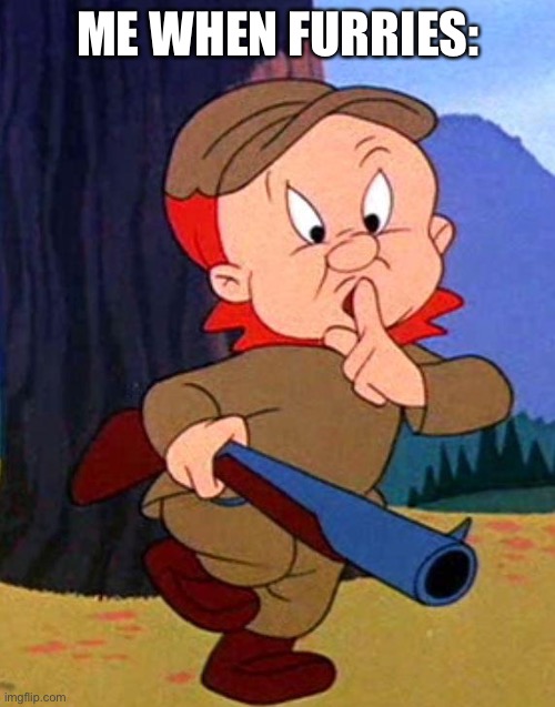 Elmer Fudd | ME WHEN FURRIES: | image tagged in elmer fudd | made w/ Imgflip meme maker