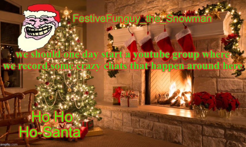 that would be fun | we should one day start a youtube group where we record some crazy chats that happen around here | image tagged in commanderfunguy's christmas template thx ritz_official | made w/ Imgflip meme maker