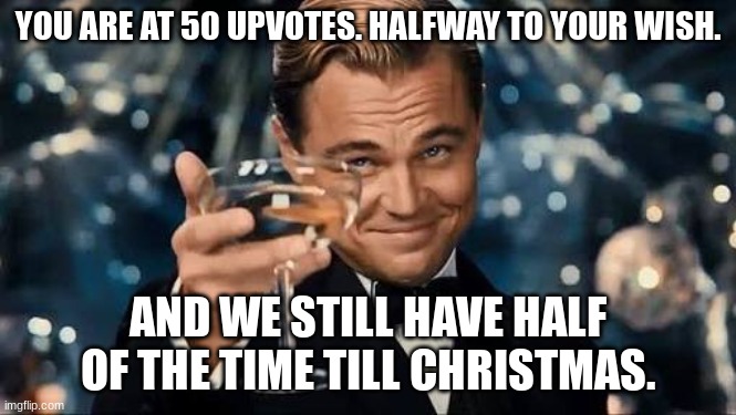 Congratulations Man! | YOU ARE AT 50 UPVOTES. HALFWAY TO YOUR WISH. AND WE STILL HAVE HALF OF THE TIME TILL CHRISTMAS. | image tagged in congratulations man | made w/ Imgflip meme maker