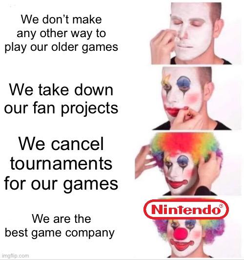 One of the worst of the best with their fanbase | We don’t make any other way to play our older games; We take down our fan projects; We cancel tournaments for our games; We are the best game company | image tagged in memes,clown applying makeup | made w/ Imgflip meme maker