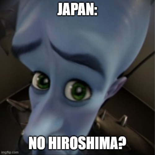 Megamind peeking | JAPAN: NO HIROSHIMA? | image tagged in megamind peeking | made w/ Imgflip meme maker
