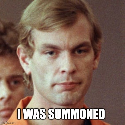 Jeffery Dahmer | I WAS SUMMONED | image tagged in jeffery dahmer | made w/ Imgflip meme maker