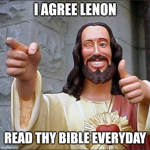jesus says | I AGREE LENON READ THY BIBLE EVERYDAY | image tagged in jesus says | made w/ Imgflip meme maker