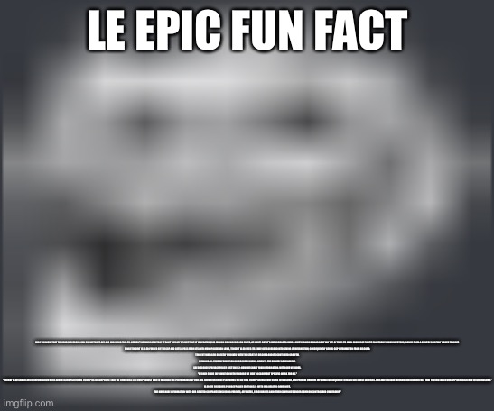 You might have to read the image description to see this | LE EPIC FUN FACT; DID YOU KNOW THAT THE REASON DISCORD CAN RUN WITHOUT ANY ADS AND BEING FREE-TO-USE ISN'T BECAUSE OF NITRO? IT CAN'T LIVE OFF OF JUST THAT. IT GENERATED $130 MILLION DURING 2020 (ON PAPER, AT LEAST) BUT IT'S IMPOSSIBLE TO HAVE A MULTI BILLION DOLLAR COMPANY OFF OF THAT. ITS MAIN SOURCE OF PROFIT IS ACTUALLY FROM INVESTORS, MAINLY FROM A CHINESE COMPANY NAMED TENCENT.
SINCE TENCENT IS ALSO FUNDED BY THE CCP AND GETS A PASS FROM ITS ANTI-MONOPOLIZATION LAWS, TENCENT ALSO USES ITS SWAY OVER DISCORD INTO GIVING IT INFORMATION, CONSEQUENTLY GIVING CCP INFORMATION FROM DISCORD.
TENCENT WAS ALSO DIRECTLY INVOLVED WITH THE START OF DISCORD AND ITS CONTINUED GROWTH.
MEANING ALL YOUR INFORMATION ON DISCORD IS BEING GIVEN TO THE CHINESE GOVERNMENT.

SEE DISCORD'S PRIVACY POLICY SECTION 5.2: HOW WE SHARE YOUR INFORMATION. WITH OUR VENDORS.

"WE MAY SHARE INFORMATION WITH VENDORS WE HIRE TO CARRY OUT SPECIFIC WORK FOR US."

"WE MAY ALSO SHARE LIMITED INFORMATION WITH ADVERTISING PLATFORMS TO HELP US REACH PEOPLE THAT WE THINK WILL LIKE OUR PRODUCT AND TO MEASURE THE PERFORMANCE OF OUR ADS SHOWN ON THOSE PLATFORMS. WE DO THIS TO HELP BRING MORE USERS TO DISCORD, AND PROVIDE ONLY THE INFORMATION REQUIRED TO FACILITATE THESE SERVICES. THIS MAY INCLUDE INFORMATION LIKE THE FACT THAT YOU INSTALLED OUR APP OR REGISTERED TO USE DISCORD."

ALSO SEE DISCORD'S PRIVACY POLICY SECTION 5.5: WITH OUR RELATED COMPANIES.

"WE MAY SHARE INFORMATION WITH OUR RELATED COMPANIES, INCLUDING PARENTS, AFFILIATES, SUBSIDIARIES AND OTHER COMPANIES UNDER COMMON CONTROL AND OWNERSHIP." | image tagged in extremely low quality troll face | made w/ Imgflip meme maker