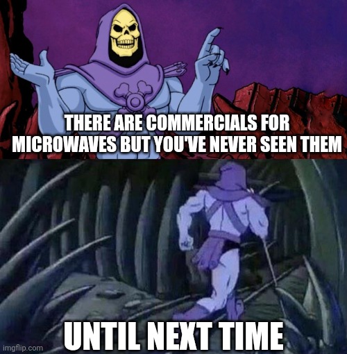 Microwave commercial | THERE ARE COMMERCIALS FOR MICROWAVES BUT YOU'VE NEVER SEEN THEM; UNTIL NEXT TIME | image tagged in he man skeleton advices | made w/ Imgflip meme maker