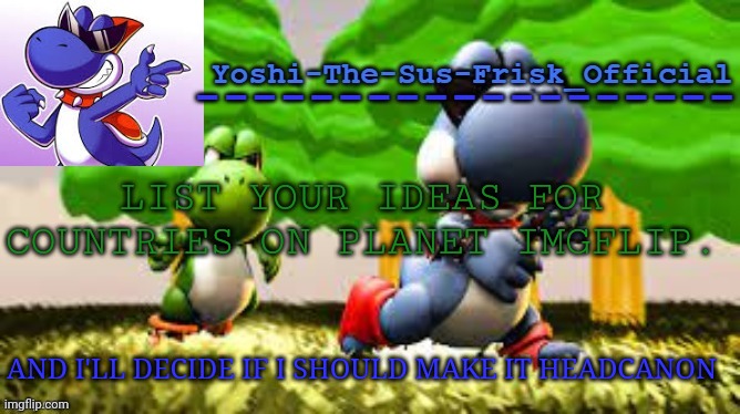 Yoshi_Official Announcement Temp v8 | LIST YOUR IDEAS FOR COUNTRIES ON PLANET IMGFLIP. AND I'LL DECIDE IF I SHOULD MAKE IT HEADCANON | image tagged in yoshi_official announcement temp v8 | made w/ Imgflip meme maker