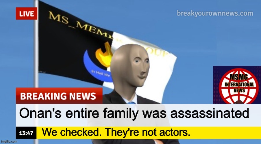 MSMG News (OLD, DO NOT USE) | Onan's entire family was assassinated; We checked. They're not actors. | image tagged in msmg news | made w/ Imgflip meme maker
