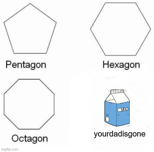 Rymes with it | yourdadisgone | image tagged in memes,pentagon hexagon octagon | made w/ Imgflip meme maker