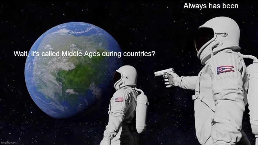 Why do you know we have the Middle Ages? | Always has been; Wait, it's called Middle Ages during countries? | image tagged in memes,always has been | made w/ Imgflip meme maker