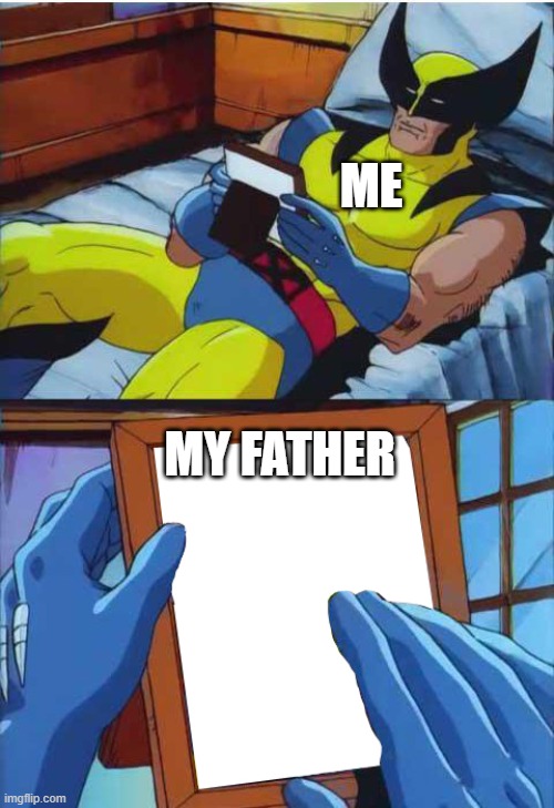 Suffering lack of father figure? | ME; MY FATHER | image tagged in wolverine remember,fatherless | made w/ Imgflip meme maker