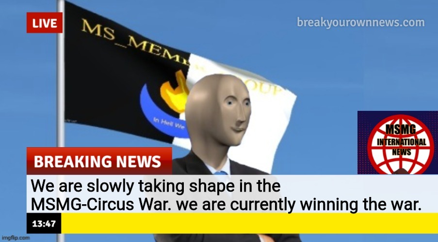 MSMG News (OLD, DO NOT USE) | We are slowly taking shape in the MSMG-Circus War. we are currently winning the war. | image tagged in msmg news | made w/ Imgflip meme maker