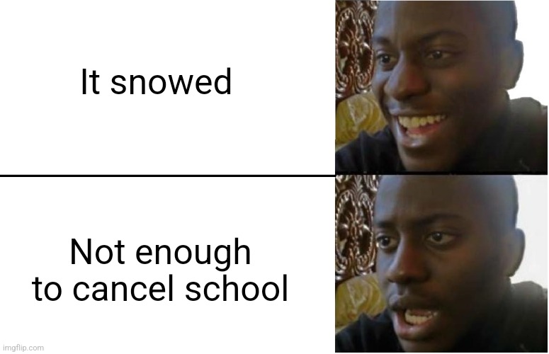 I was so upset when I heard this :/ | It snowed; Not enough to cancel school | image tagged in disappointed black guy,snow,school,memes,funny | made w/ Imgflip meme maker