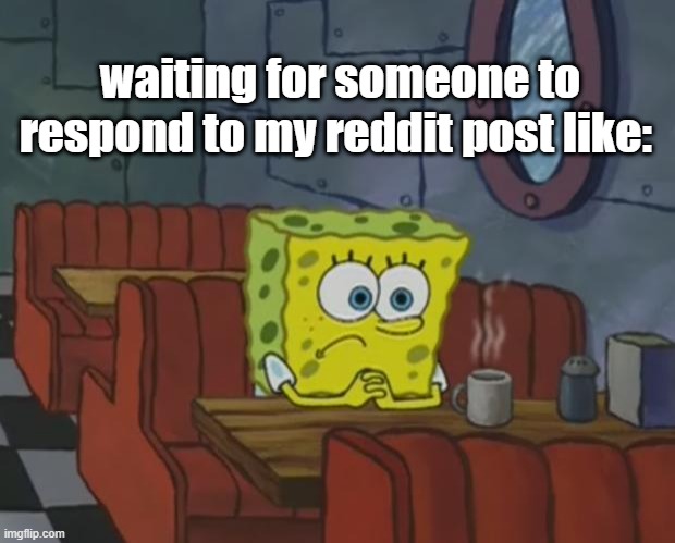 Spongebob Waiting | waiting for someone to respond to my reddit post like: | image tagged in spongebob waiting | made w/ Imgflip meme maker