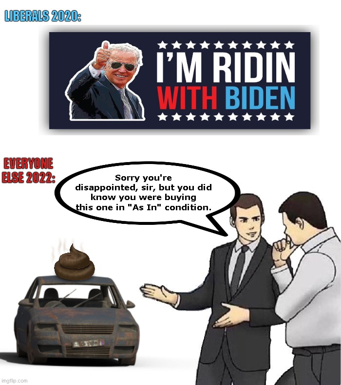 Liberal wants a trade-in | LIBERALS 2020:; EVERYONE ELSE 2022:; Sorry you're disappointed, sir, but you did know you were buying this one in "As In" condition. | image tagged in memes,car salesman slaps hood,joe biden,biden fail,stupid liberals,political humor | made w/ Imgflip meme maker