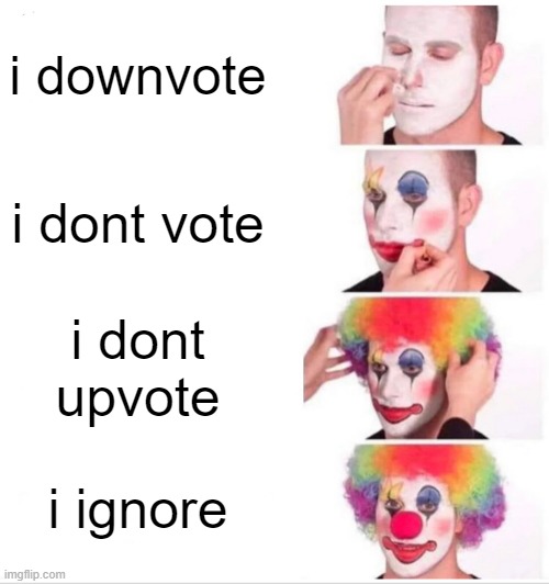 upvote | i downvote; i dont vote; i dont upvote; i ignore | image tagged in memes,clown applying makeup | made w/ Imgflip meme maker