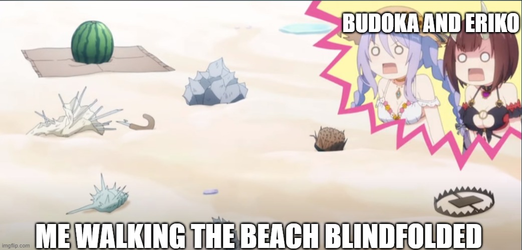 They're coming to save me | BUDOKA AND ERIKO; ME WALKING THE BEACH BLINDFOLDED | image tagged in waifu | made w/ Imgflip meme maker