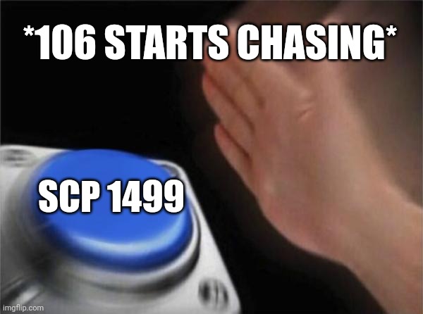 SCP Containment Breach | *106 STARTS CHASING*; SCP 1499 | image tagged in memes,scp meme,blank nut button | made w/ Imgflip meme maker