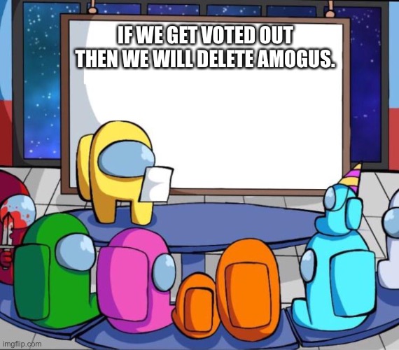? | IF WE GET VOTED OUT THEN WE WILL DELETE AMOGUS. | image tagged in among us presentation | made w/ Imgflip meme maker