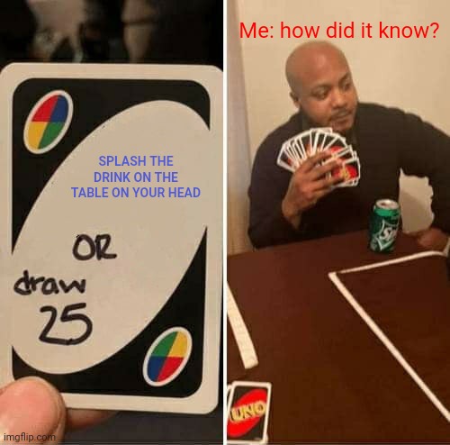 Magic card | Me: how did it know? SPLASH THE DRINK ON THE TABLE ON YOUR HEAD | image tagged in memes,uno draw 25 cards | made w/ Imgflip meme maker
