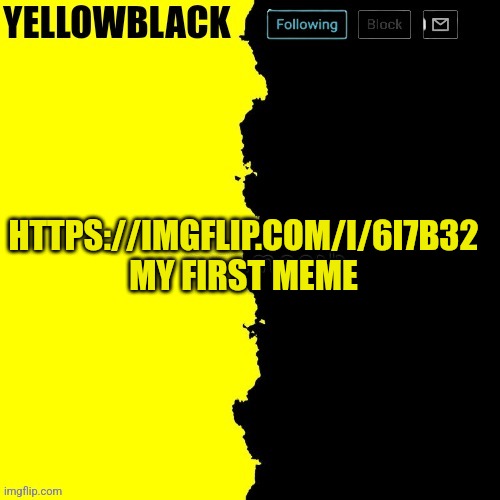 Yellowblack announcement template | HTTPS://IMGFLIP.COM/I/6I7B32 MY FIRST MEME | image tagged in yellowblack announcement template | made w/ Imgflip meme maker