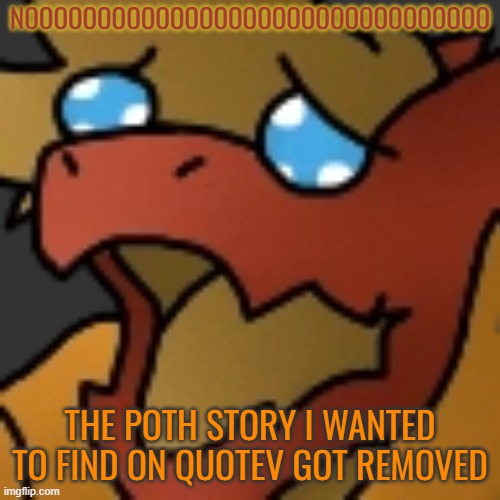 *Internaly cris* | NOOOOOOOOOOOOOOOOOOOOOOOOOOOOOOOO; THE POTH STORY I WANTED TO FIND ON QUOTEV GOT REMOVED | image tagged in piss | made w/ Imgflip meme maker