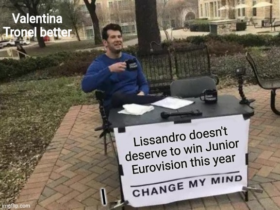 Who the hell thought it's a good idea to make a guy help France win JESC? | Valentina Tronel better; Lissandro doesn't deserve to win Junior Eurovision this year; I | image tagged in memes,change my mind,eurovision,junior,france,winner | made w/ Imgflip meme maker